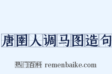 唐圉人调马图造句是什么意思的图片